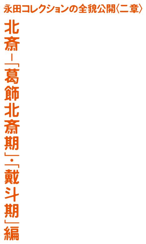 永田コレクションの全貌公開＜二章＞北斎－「葛飾北斎期」・「戴斗期」編